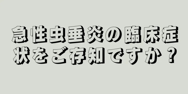 急性虫垂炎の臨床症状をご存知ですか？