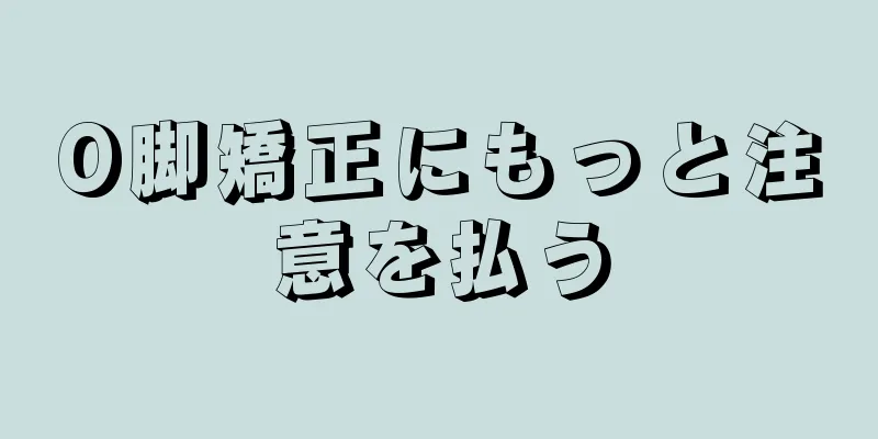 O脚矯正にもっと注意を払う