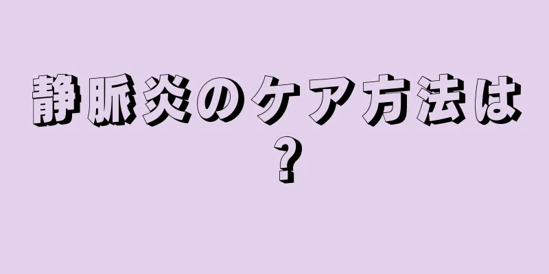 静脈炎のケア方法は？