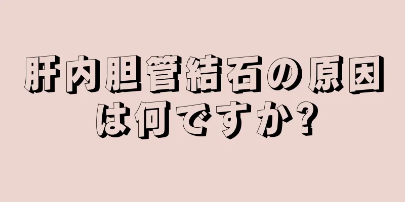 肝内胆管結石の原因は何ですか?