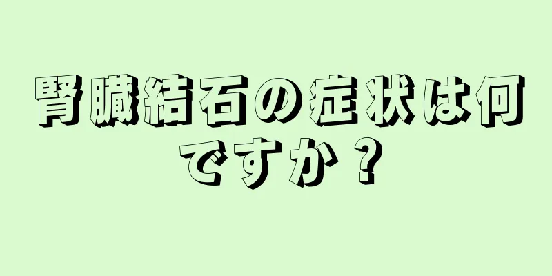 腎臓結石の症状は何ですか？