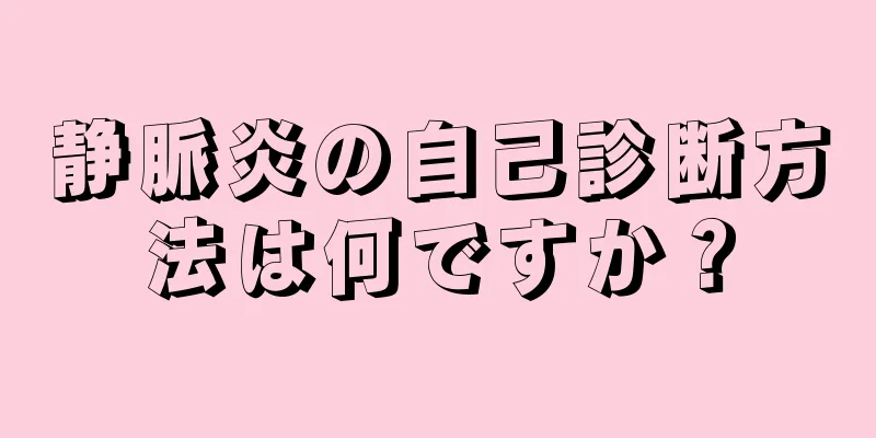静脈炎の自己診断方法は何ですか？