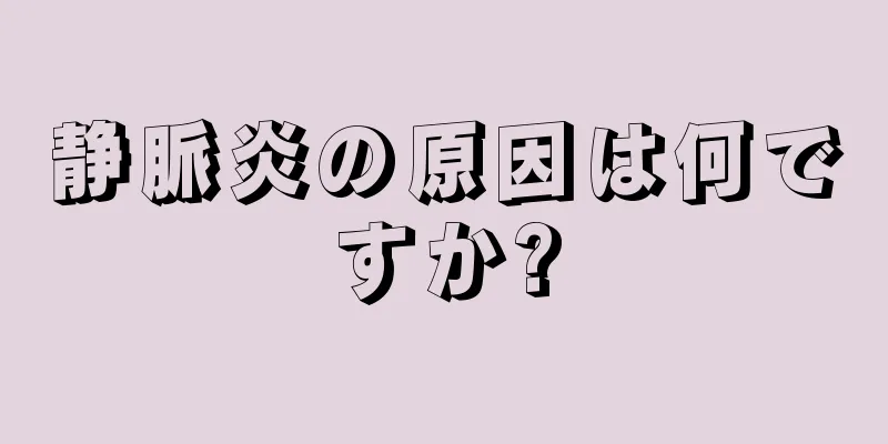 静脈炎の原因は何ですか?