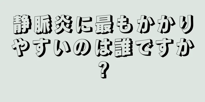 静脈炎に最もかかりやすいのは誰ですか?