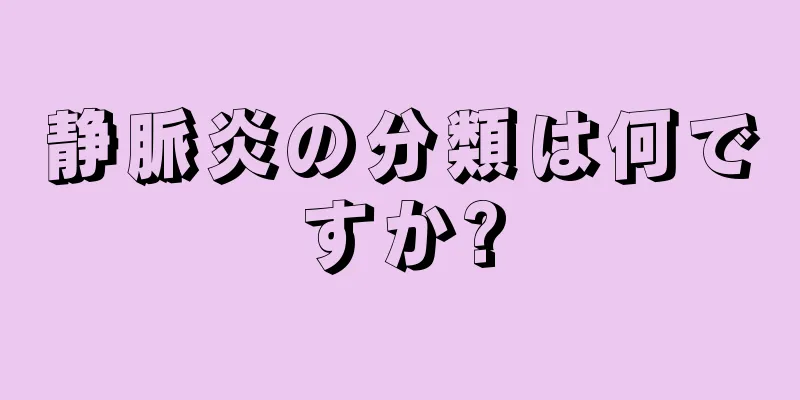 静脈炎の分類は何ですか?