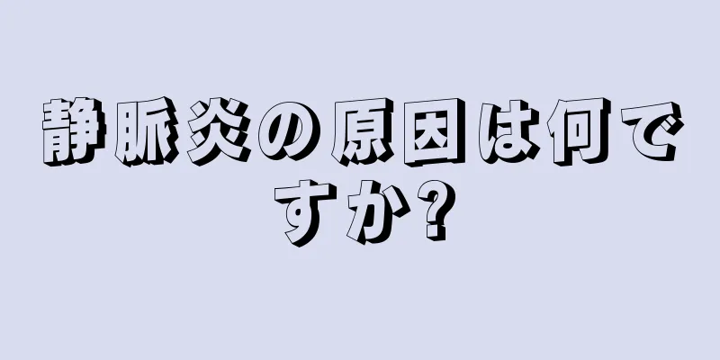 静脈炎の原因は何ですか?