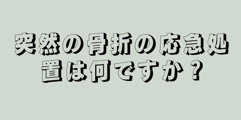 突然の骨折の応急処置は何ですか？