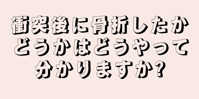 衝突後に骨折したかどうかはどうやって分かりますか?