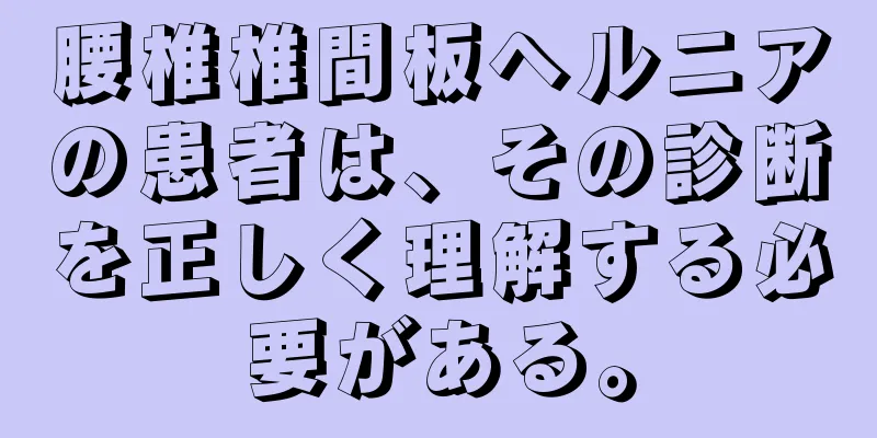 腰椎椎間板ヘルニアの患者は、その診断を正しく理解する必要がある。