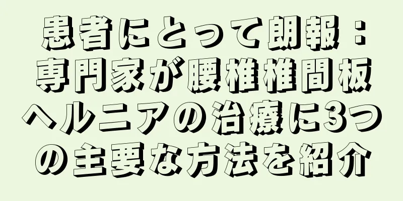 患者にとって朗報：専門家が腰椎椎間板ヘルニアの治療に3つの主要な方法を紹介
