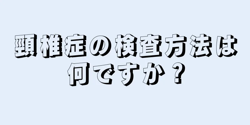頸椎症の検査方法は何ですか？