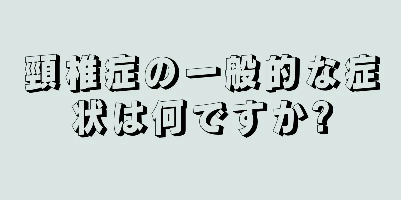 頸椎症の一般的な症状は何ですか?