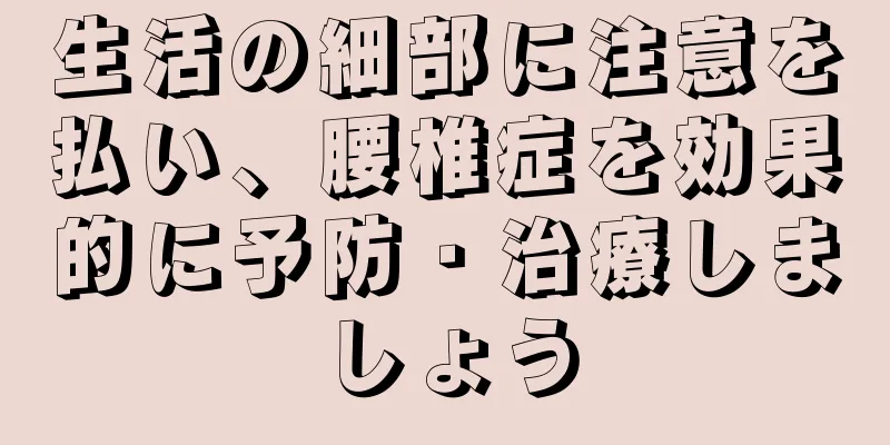 生活の細部に注意を払い、腰椎症を効果的に予防・治療しましょう