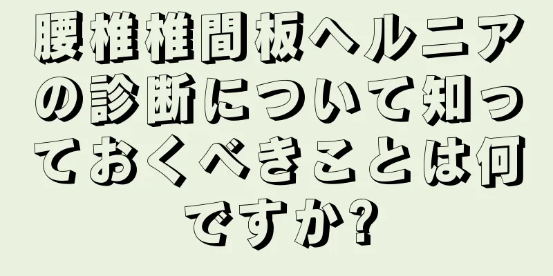 腰椎椎間板ヘルニアの診断について知っておくべきことは何ですか?