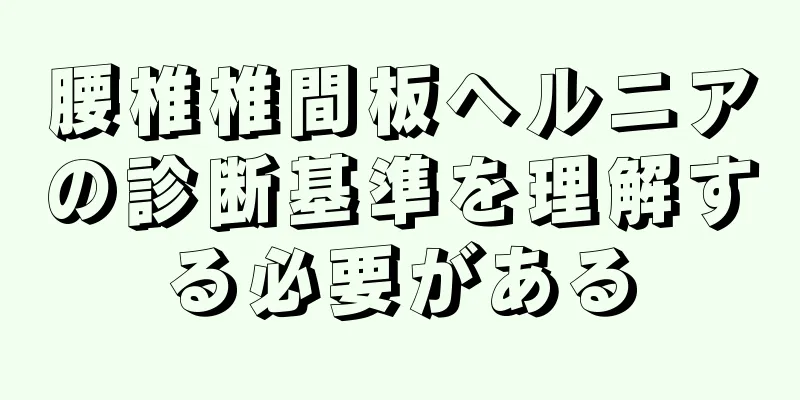 腰椎椎間板ヘルニアの診断基準を理解する必要がある