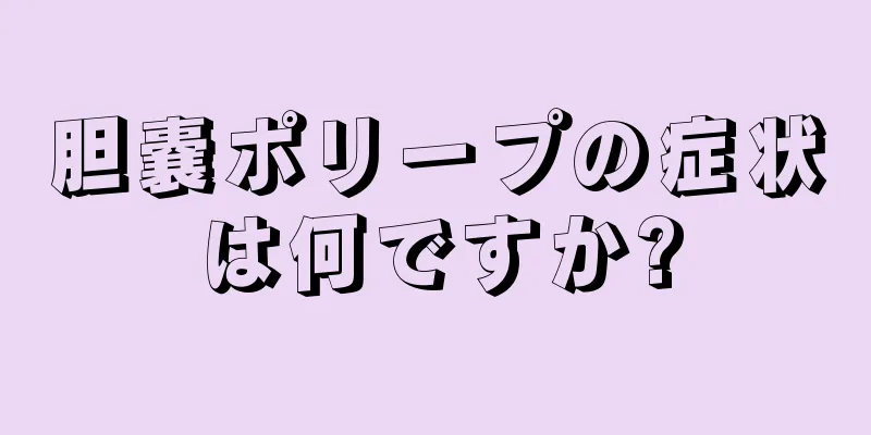 胆嚢ポリープの症状は何ですか?