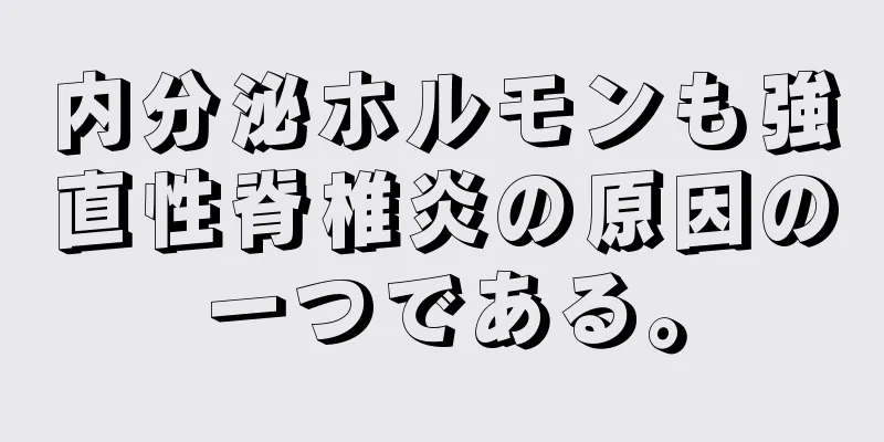内分泌ホルモンも強直性脊椎炎の原因の一つである。
