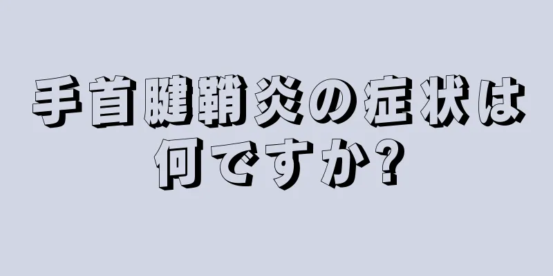 手首腱鞘炎の症状は何ですか?