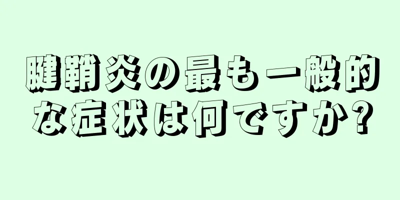 腱鞘炎の最も一般的な症状は何ですか?