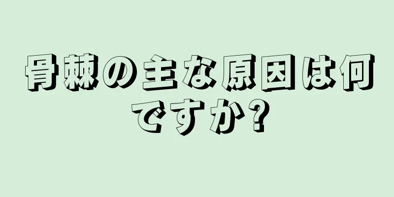 骨棘の主な原因は何ですか?