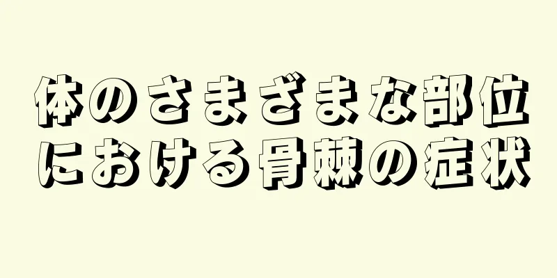 体のさまざまな部位における骨棘の症状