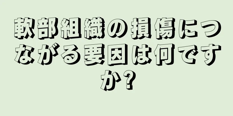 軟部組織の損傷につながる要因は何ですか?