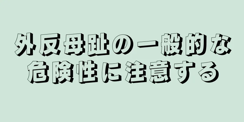 外反母趾の一般的な危険性に注意する