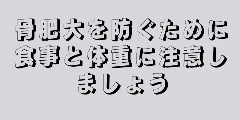 骨肥大を防ぐために食事と体重に注意しましょう