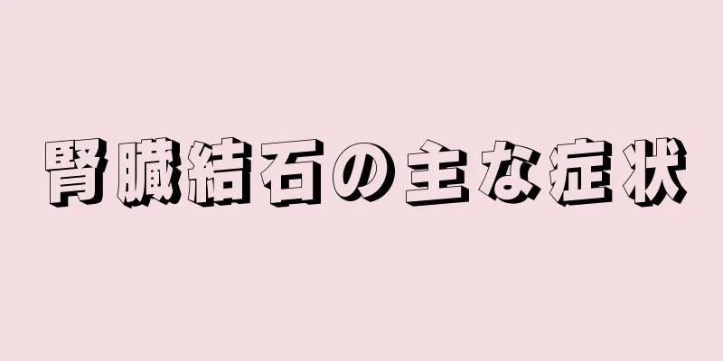 腎臓結石の主な症状