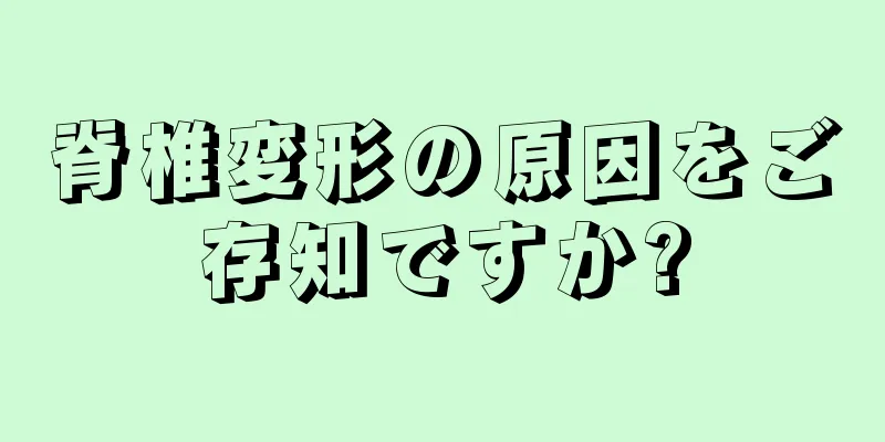 脊椎変形の原因をご存知ですか?