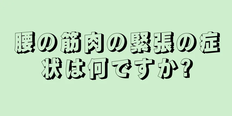 腰の筋肉の緊張の症状は何ですか?