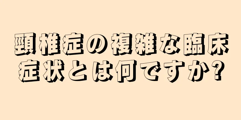 頸椎症の複雑な臨床症状とは何ですか?