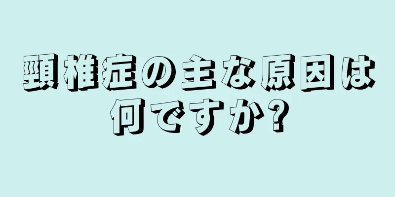 頸椎症の主な原因は何ですか?
