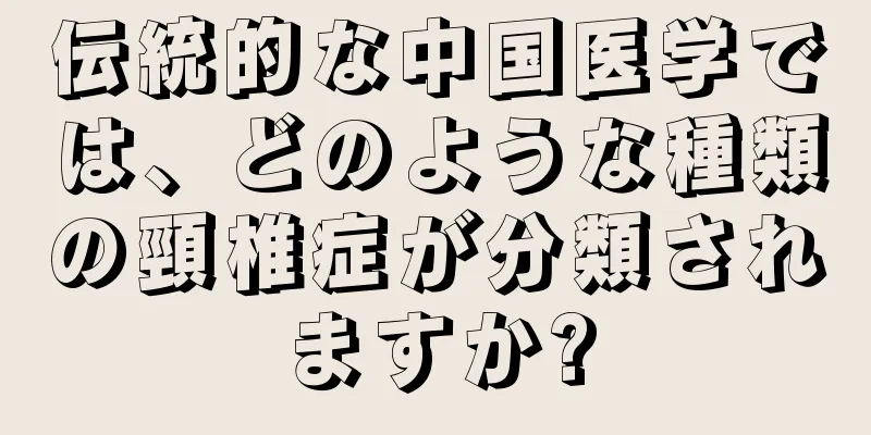 伝統的な中国医学では、どのような種類の頸椎症が分類されますか?