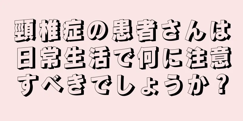 頸椎症の患者さんは日常生活で何に注意すべきでしょうか？