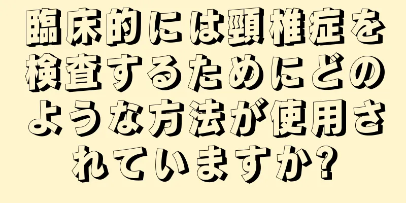 臨床的には頸椎症を検査するためにどのような方法が使用されていますか?