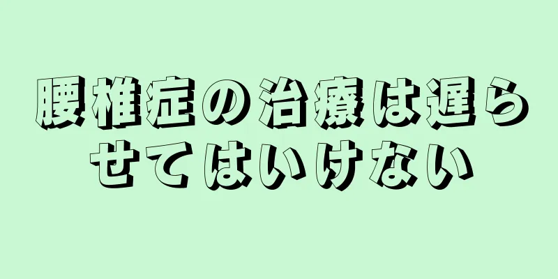 腰椎症の治療は遅らせてはいけない