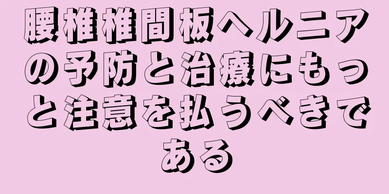腰椎椎間板ヘルニアの予防と治療にもっと注意を払うべきである