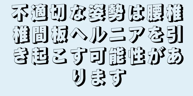 不適切な姿勢は腰椎椎間板ヘルニアを引き起こす可能性があります