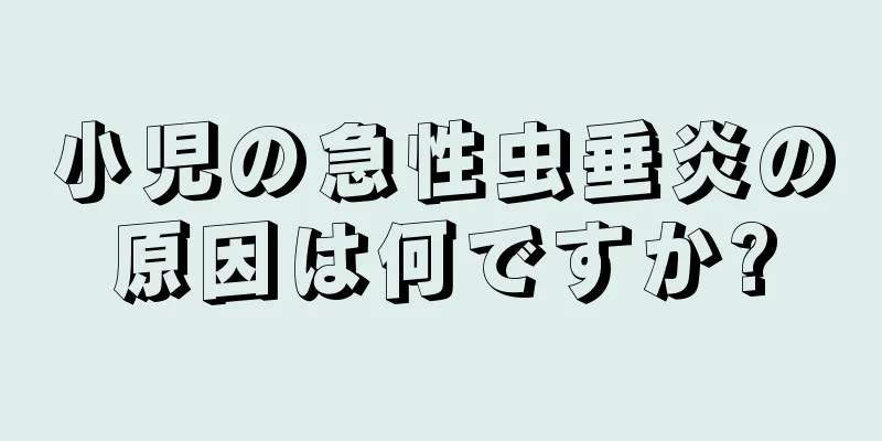 小児の急性虫垂炎の原因は何ですか?