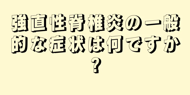 強直性脊椎炎の一般的な症状は何ですか?