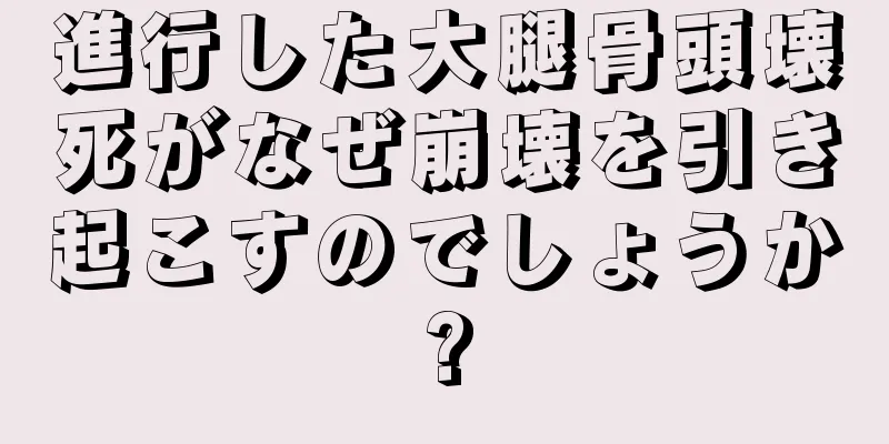 進行した大腿骨頭壊死がなぜ崩壊を引き起こすのでしょうか?