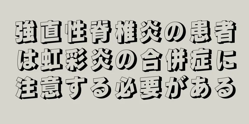 強直性脊椎炎の患者は虹彩炎の合併症に注意する必要がある