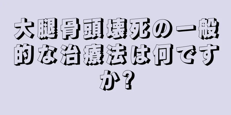 大腿骨頭壊死の一般的な治療法は何ですか?