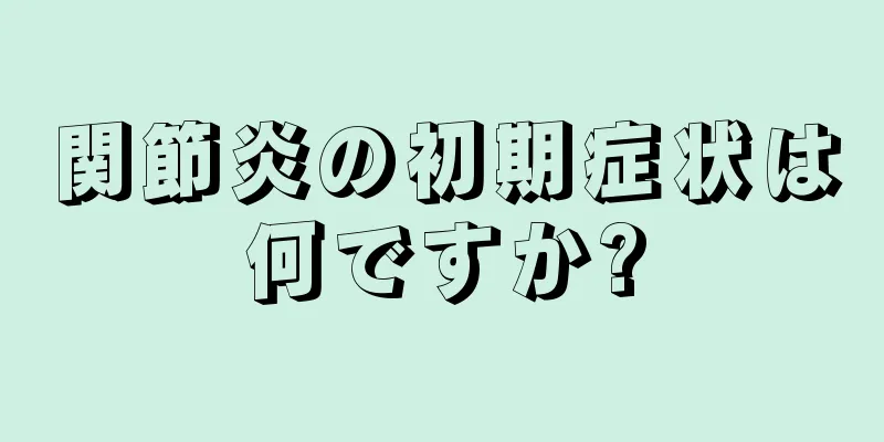 関節炎の初期症状は何ですか?