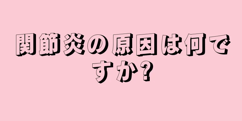 関節炎の原因は何ですか?