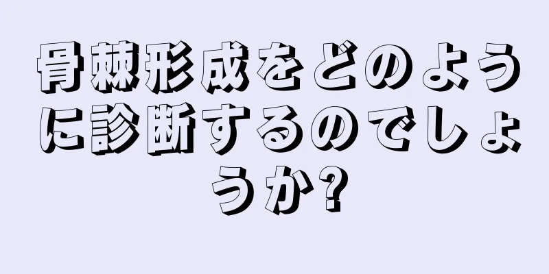 骨棘形成をどのように診断するのでしょうか?