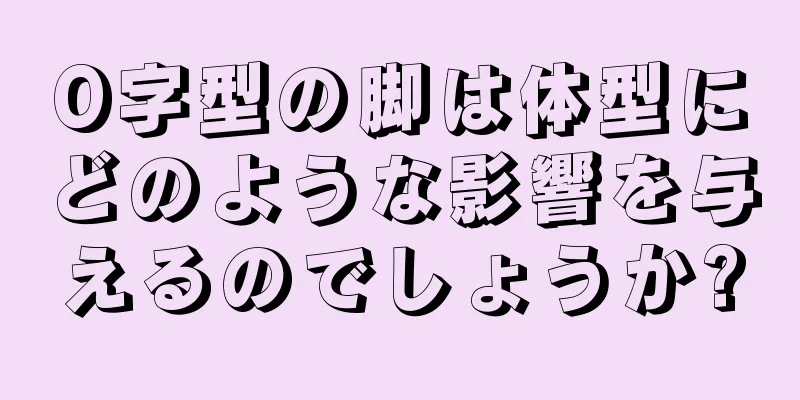O字型の脚は体型にどのような影響を与えるのでしょうか?