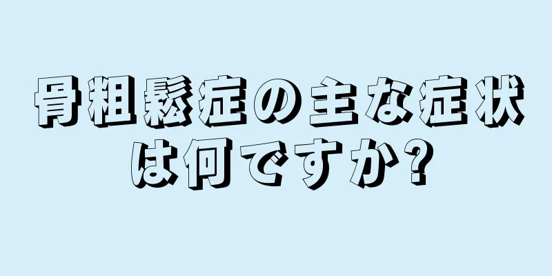 骨粗鬆症の主な症状は何ですか?