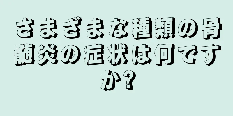 さまざまな種類の骨髄炎の症状は何ですか?